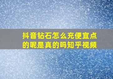 抖音钻石怎么充便宜点的呢是真的吗知乎视频