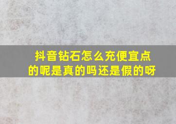 抖音钻石怎么充便宜点的呢是真的吗还是假的呀