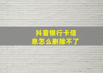 抖音银行卡信息怎么删除不了