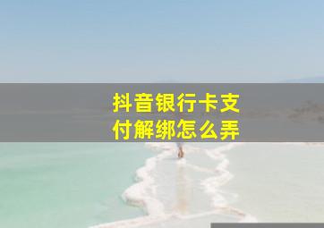 抖音银行卡支付解绑怎么弄