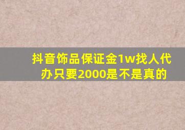 抖音饰品保证金1w找人代办只要2000是不是真的