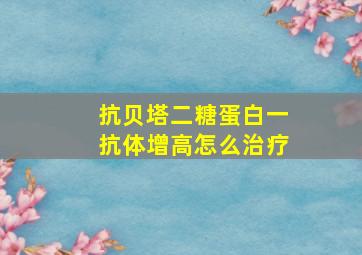 抗贝塔二糖蛋白一抗体增高怎么治疗