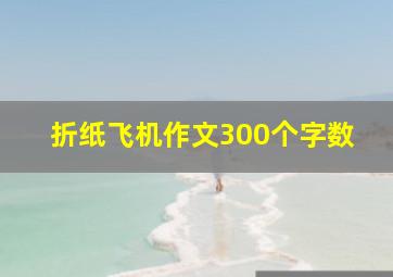 折纸飞机作文300个字数