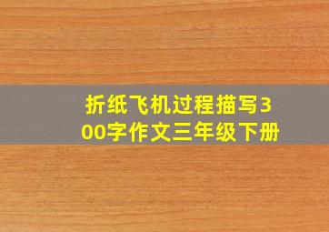 折纸飞机过程描写300字作文三年级下册