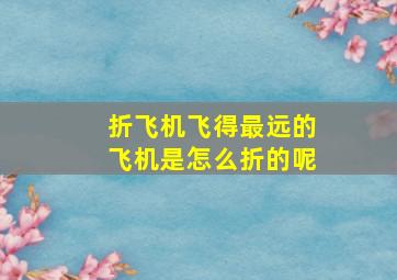 折飞机飞得最远的飞机是怎么折的呢