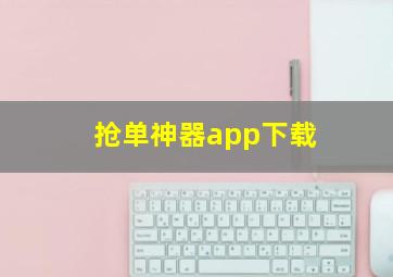 抢单神器app下载