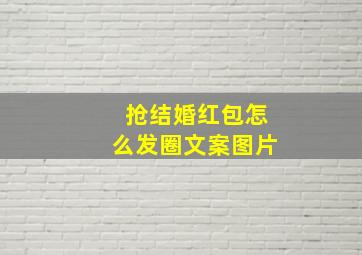 抢结婚红包怎么发圈文案图片