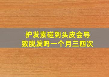 护发素碰到头皮会导致脱发吗一个月三四次