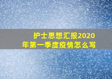 护士思想汇报2020年第一季度疫情怎么写