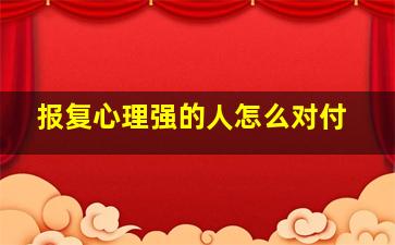 报复心理强的人怎么对付