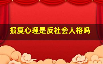 报复心理是反社会人格吗