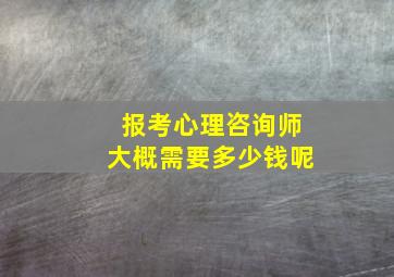 报考心理咨询师大概需要多少钱呢