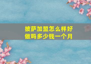 披萨加盟怎么样好做吗多少钱一个月