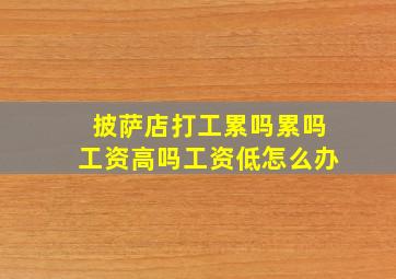 披萨店打工累吗累吗工资高吗工资低怎么办