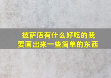 披萨店有什么好吃的我要画出来一些简单的东西