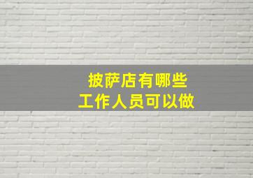 披萨店有哪些工作人员可以做