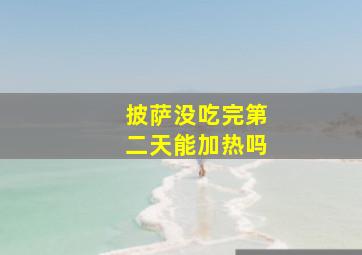 披萨没吃完第二天能加热吗