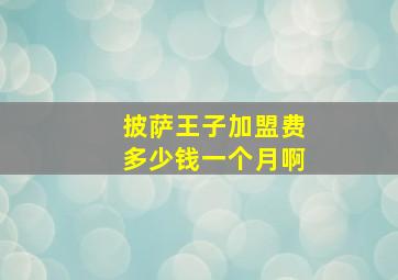 披萨王子加盟费多少钱一个月啊