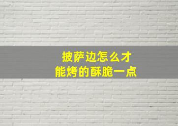 披萨边怎么才能烤的酥脆一点