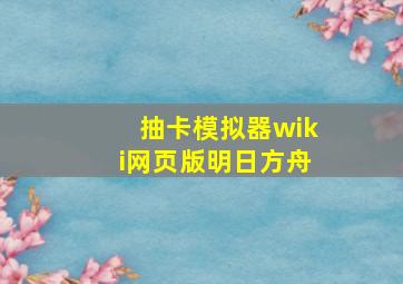 抽卡模拟器wiki网页版明日方舟