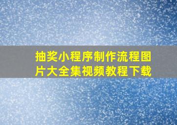 抽奖小程序制作流程图片大全集视频教程下载