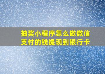 抽奖小程序怎么做微信支付的钱提现到银行卡