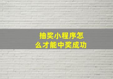 抽奖小程序怎么才能中奖成功