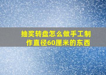 抽奖转盘怎么做手工制作直径60厘米的东西