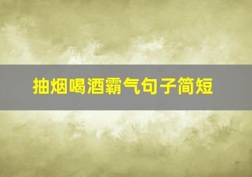 抽烟喝酒霸气句子简短