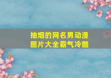 抽烟的网名男动漫图片大全霸气冷酷