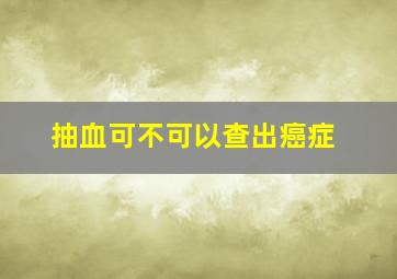 抽血可不可以查出癌症