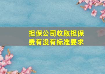 担保公司收取担保费有没有标准要求