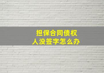 担保合同债权人没签字怎么办