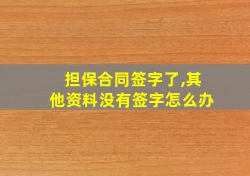 担保合同签字了,其他资料没有签字怎么办