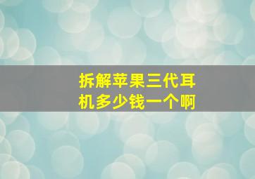 拆解苹果三代耳机多少钱一个啊