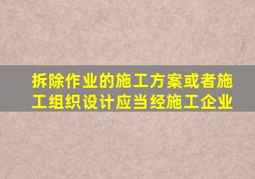 拆除作业的施工方案或者施工组织设计应当经施工企业