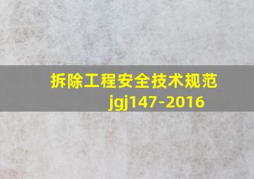 拆除工程安全技术规范jgj147-2016