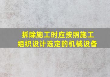 拆除施工时应按照施工组织设计选定的机械设备