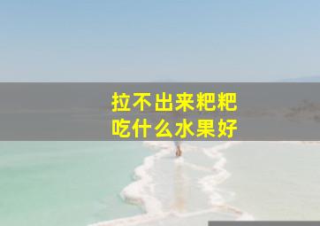 拉不出来粑粑吃什么水果好