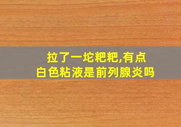 拉了一坨粑粑,有点白色粘液是前列腺炎吗