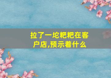 拉了一坨粑粑在客户店,预示着什么