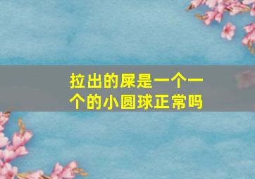 拉出的屎是一个一个的小圆球正常吗