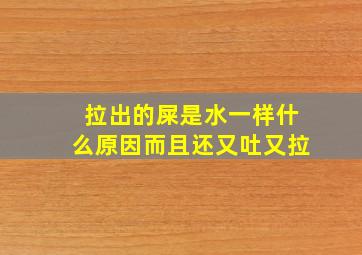 拉出的屎是水一样什么原因而且还又吐又拉