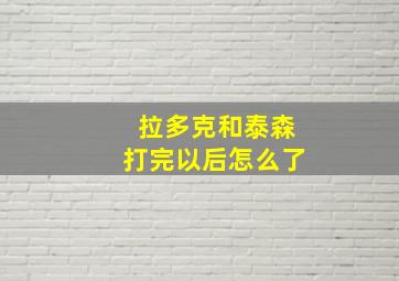 拉多克和泰森打完以后怎么了