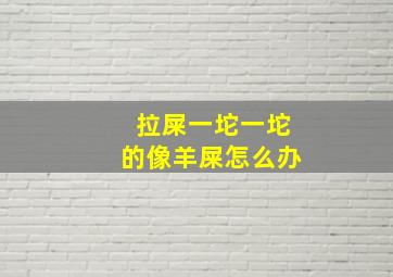 拉屎一坨一坨的像羊屎怎么办