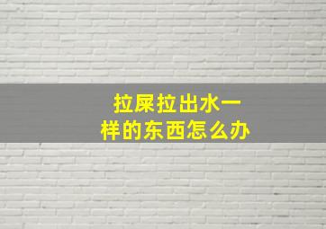 拉屎拉出水一样的东西怎么办