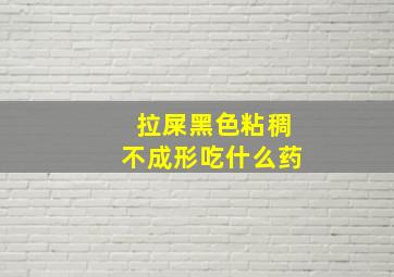 拉屎黑色粘稠不成形吃什么药