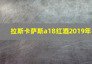 拉斯卡萨斯a18红酒2019年