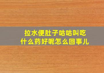 拉水便肚子咕咕叫吃什么药好呢怎么回事儿