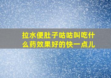 拉水便肚子咕咕叫吃什么药效果好的快一点儿